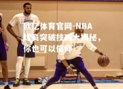 欧亿体育官网-NBA球员突破技巧大揭秘，你也可以偷师