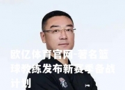 欧亿体育官网-著名篮球教练发布新赛季备战计划