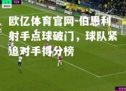 欧亿体育官网-伯恩利射手点球破门，球队紧追对手得分榜