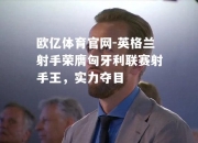 欧亿体育官网-英格兰射手荣膺匈牙利联赛射手王，实力夺目
