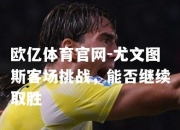 欧亿体育官网-尤文图斯客场挑战，能否继续取胜