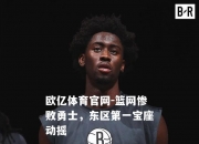 欧亿体育官网-篮网惨败勇士，东区第一宝座动摇
