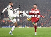 欧亿体育官网-利物浦中场组织严密，连胜信心高涨