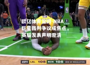 欧亿体育官网-NBA巨星裁判争议成焦点，赛后发表声明澄清