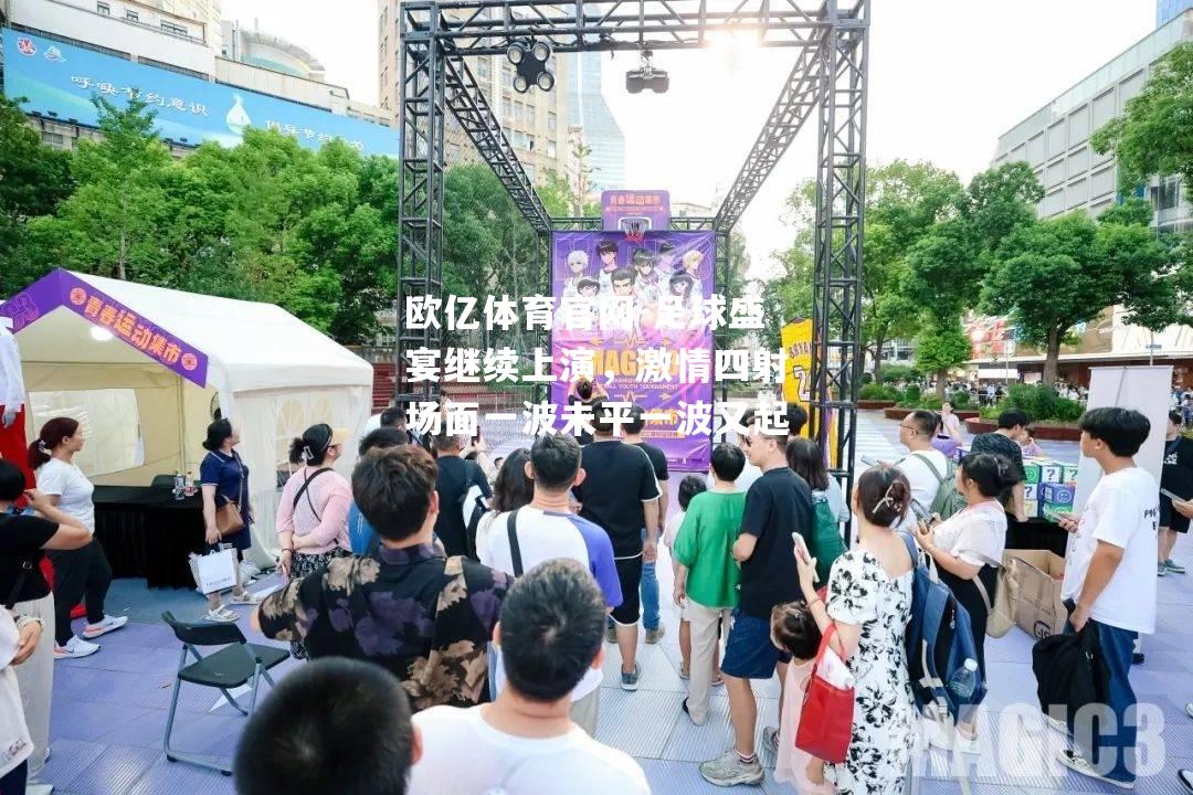 足球盛宴继续上演，激情四射场面一波未平一波又起