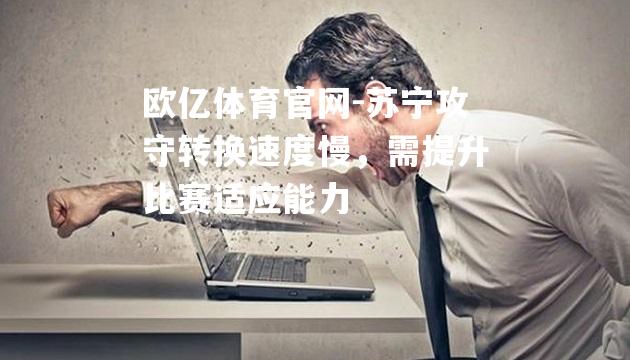 苏宁攻守转换速度慢，需提升比赛适应能力