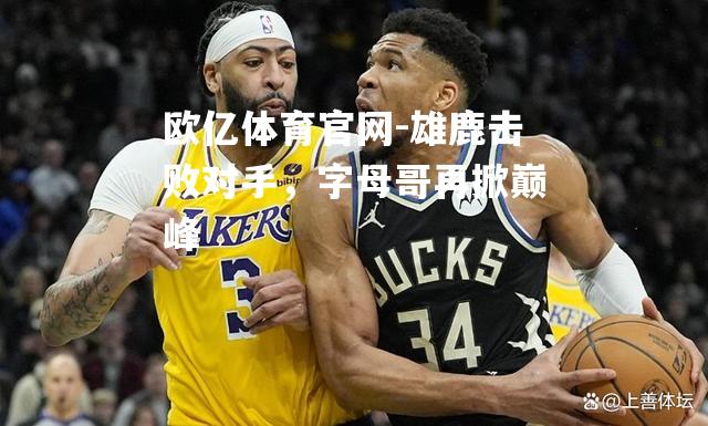 雄鹿击败对手，字母哥再掀巅峰