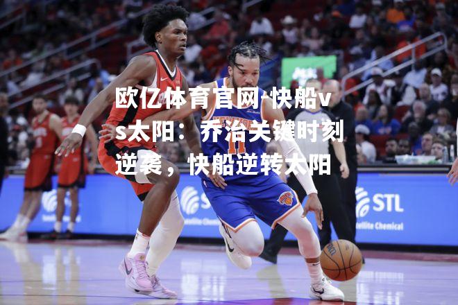 快船vs太阳：乔治关键时刻逆袭，快船逆转太阳