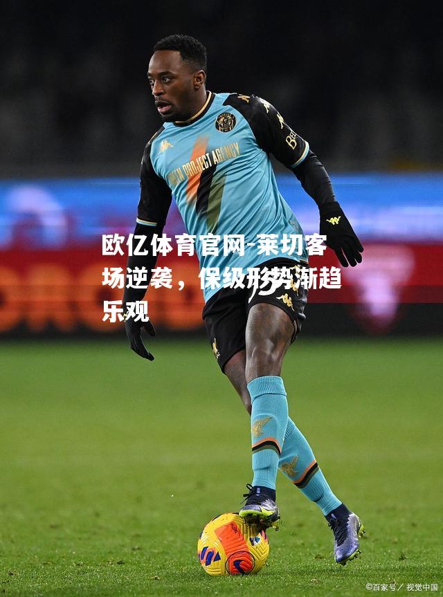 莱切客场逆袭，保级形势渐趋乐观