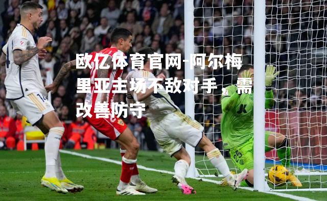 阿尔梅里亚主场不敌对手，需改善防守